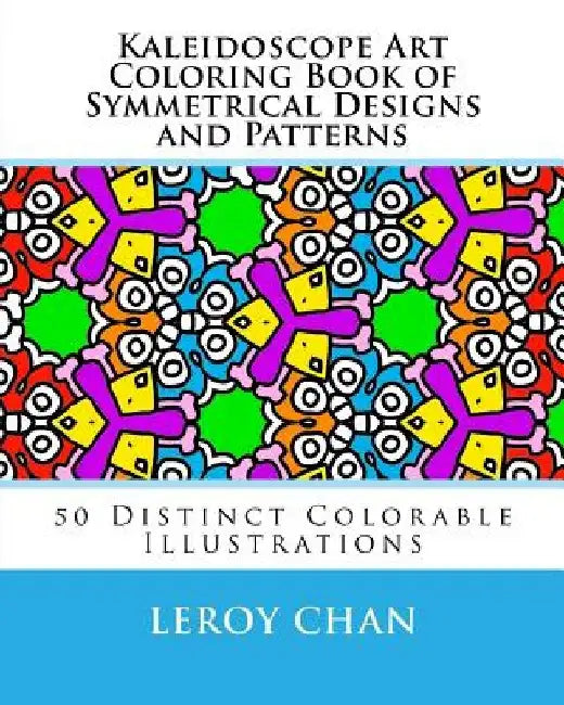 Kaleidoscope Art Coloring Book of Symmetrical Designs and Patterns: 50 Distinct Colorable Illustrations by Leroy Chan