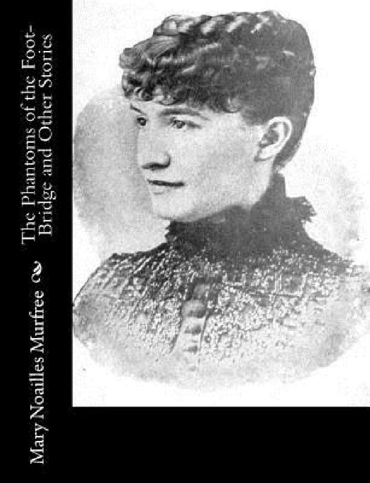 The Phantoms of the Foot-Bridge and Other Stories by Mary Noailles Murfree