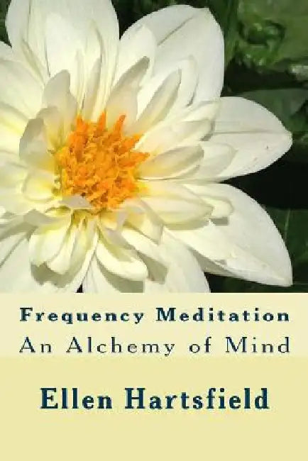 Frequency Meditation: An Alchemy of Mind by Ellen a. Hartsfield