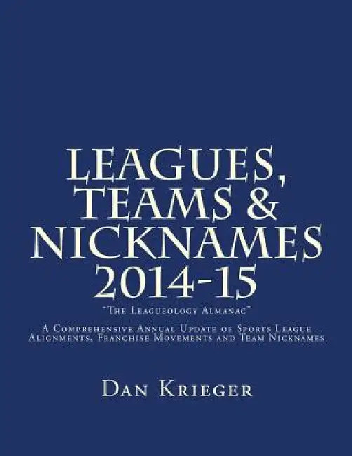 Leagues, Teams & Nicknames 2014-15: "The Leagueology Almanac" by Dan Krieger