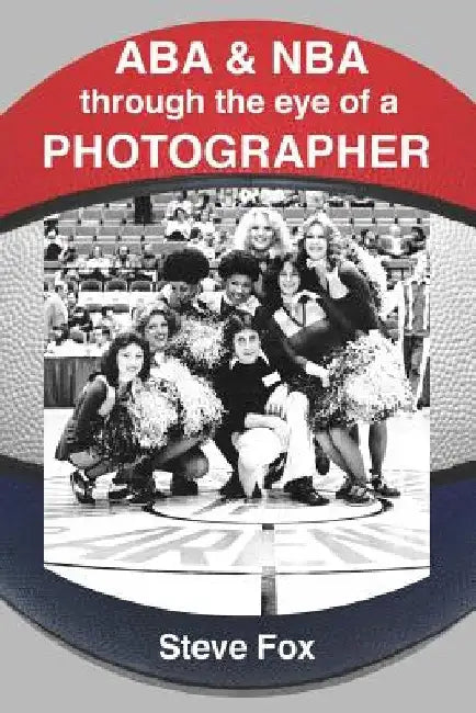 ABA & NBA Through the Eye of a Photographer by Steve R. Fox