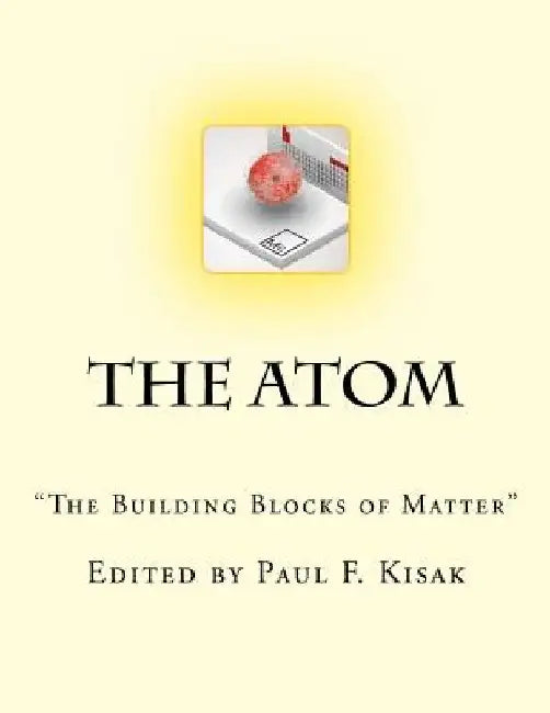 The Atom: "The Building Blocks of Matter" by Paul F. Kisak