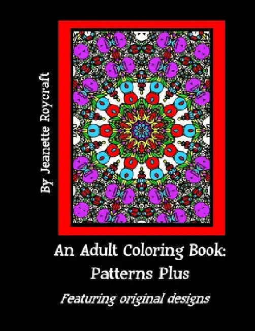An Adult Coloring Book: Patterns Plus: Featuring Original Designs by Jeanette Roycraft