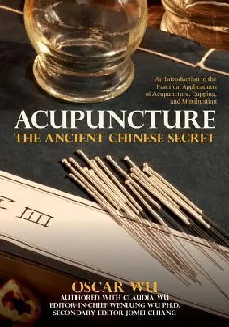 Acupuncture: The Ancient Chinese Secret: An Introduction to the Practical Applications of Acupuncture, Cupping, and Moxibustion by Claudia Wu