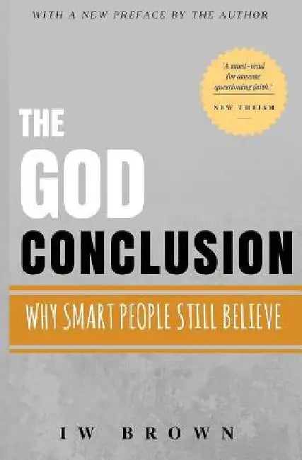 The God Conclusion: Why Smart People Still Believe by Iw Brown