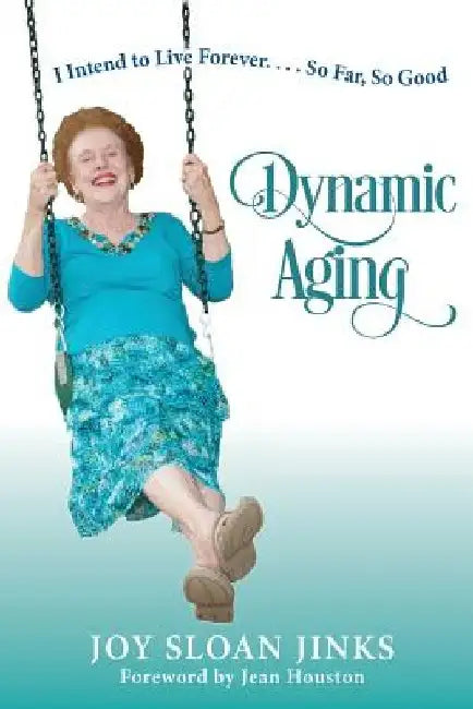Dynamic Aging: I Intend to Live Forever, So Far So Good! by Joy Sloan Jinks