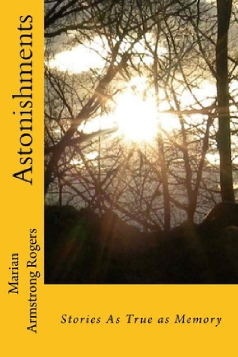 Astonishments: Stories as True as Memory by Marian Armstrong Rogers