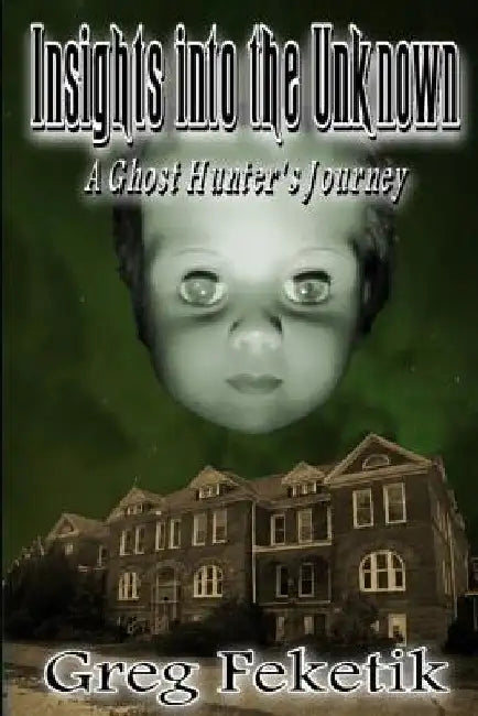 Insights into the Unknown: A Ghost Hunter's Journey by Greg Feketik