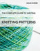 The Complete Guide to Writing Knitting Patterns: The complete guide on creating, publishing and selling your own knitting patterns by Julia Riede