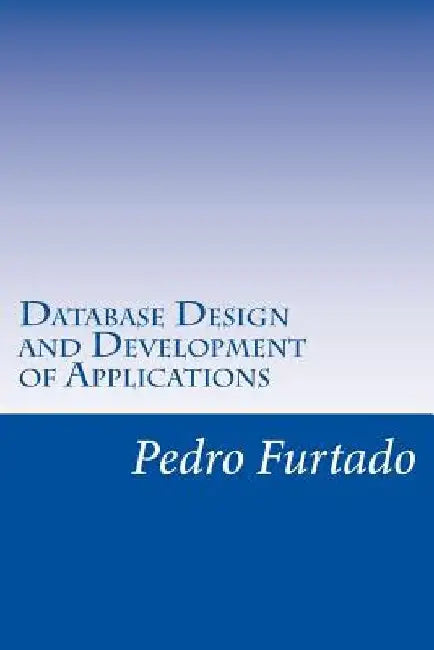 Database Design and Development of Applications: Relational, Entity-Relationship, SQL, DB and UI Programming by Pedro Nuno Furtado