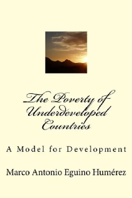 The Poverty of Underveloped Countries: A Model for Development by Marco Antonio Eguino Humerez