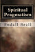 Spiritual Pragmatism: A Practical Approach to Spirit Work in a World Controlled by Ego by Endall Beall
