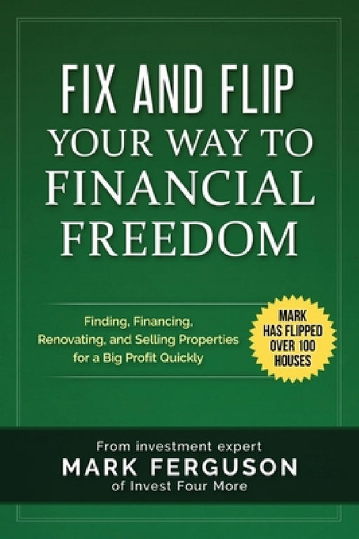 Fix and Flip Your Way to Financial Freedom: Finding, Financing, Repairing and Selling Investment Properties. by Mark Ferguson