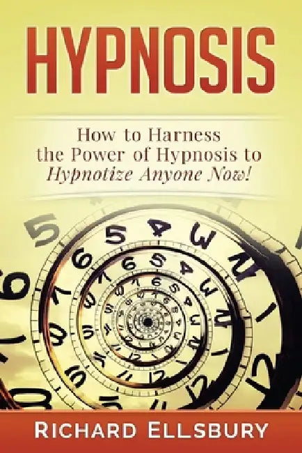 Hypnosis: How to Harness the Power of Hypnosis to Hypnotize Anyone Now! by Richard Ellsbury