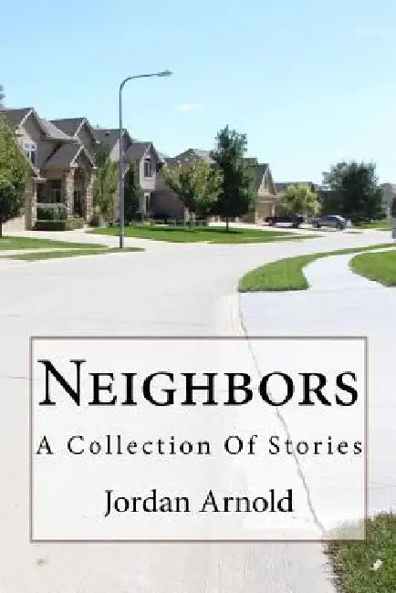 Neighbors: A Collection Of Stories by Jordan Arnold