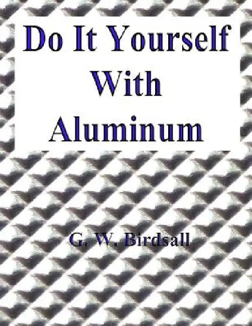 Do It Yourself With Aluminum by G. W. Birdsall