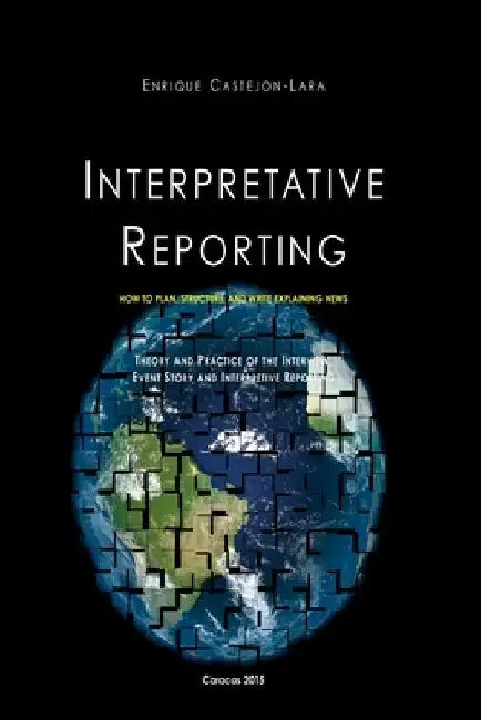 Interpretative Reporting: How to Plan, Structure, and Write Explaining News by Enrique J. Castejon-Lara