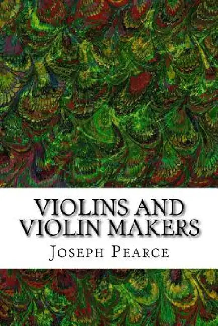 Violins And Violin Makers: (Joseph Pearce Classics Collection) by Joseph Pearce