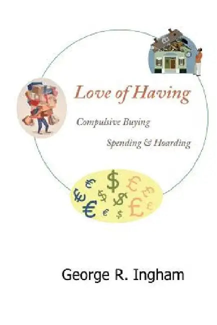 Love of Having: compulsive buying, spending, and hoarding by George R. Ingham Ph. D.