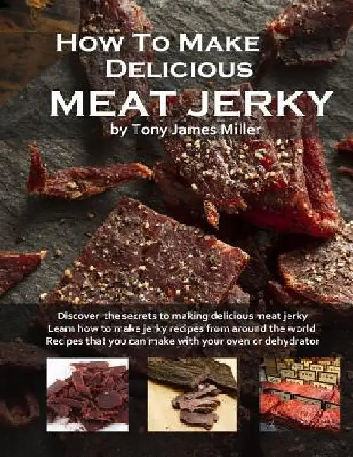 How To Make Delicious Meat Jerky by Tony James Miller