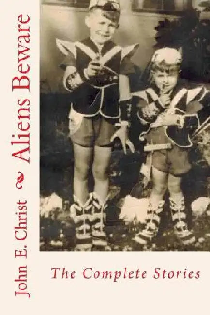 Aliens Beware: The Complete Stories by John E. Christ