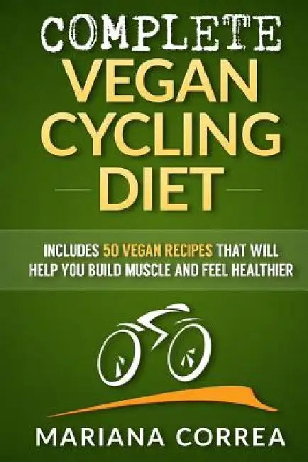 COMPLETE VEGAN CYCLING Diet: Includes 50 Vegan Recipes that will help you cycle faster and feel healthier by Mariana Correa