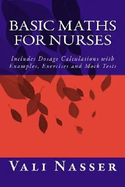 Basic Maths for Nurses: Includes Dosage Calculations with Examples, Exercises and Mock Tests by Vali Nasser