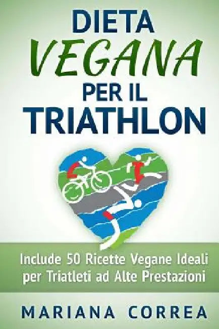DIETA VEGANA Per il TRIATHLON: Include 50 Ricette Vegane Ideali per Triatleti ad Alte Prestazioni by Correa, Mariana