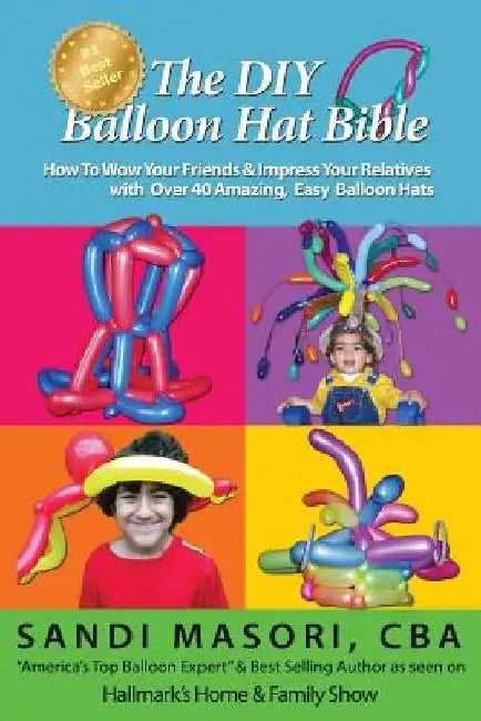 The DIY Balloon Hat Bible: How To Wow Your Friends and Impress Your Relatives With 40+ Amazing Easy Balloon Hats by Sandi Masori
