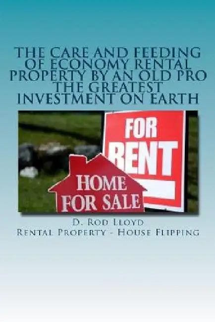 The Care and Feeding of Economy Rental Property by an Old Pro: The Greatest Investment on Earth by D. Rod Lloyd