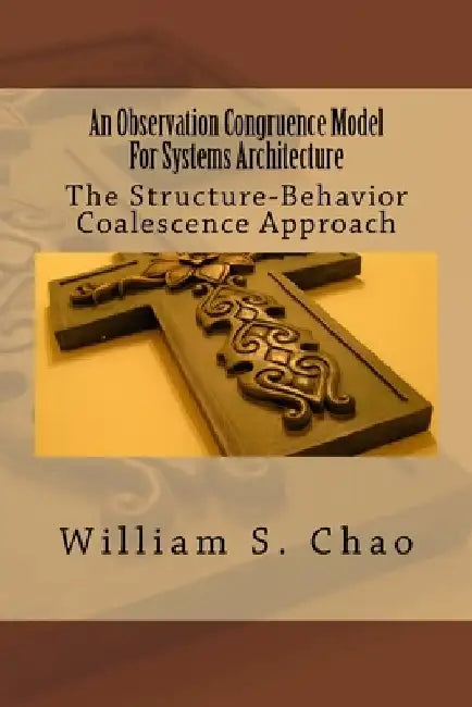An Observation Congruence Model For Systems Architecture: The Structure-Behavior Coalescence Approach by William S. Chao