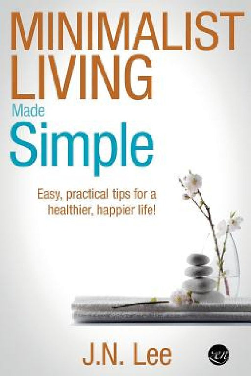 Minimalist Living Made Simple: Easy, practical tips for a healthier, happier life! by J. N. Lee