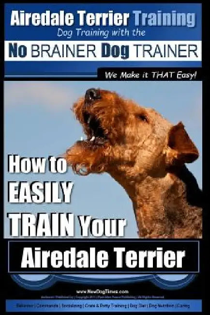Airedale Terrier Training Dog Training with the No BRAINER Dog TRAINER We make it THAT Easy!: How to EASILY TRAIN Your Airedale Terrier by Paul Allen Pearce