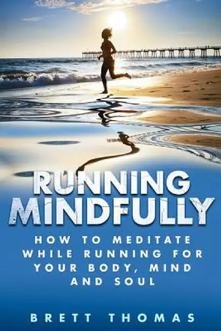Running Mindfully: How to Meditate While Running for Your Body, Mind and Soul by Thomas, Brett