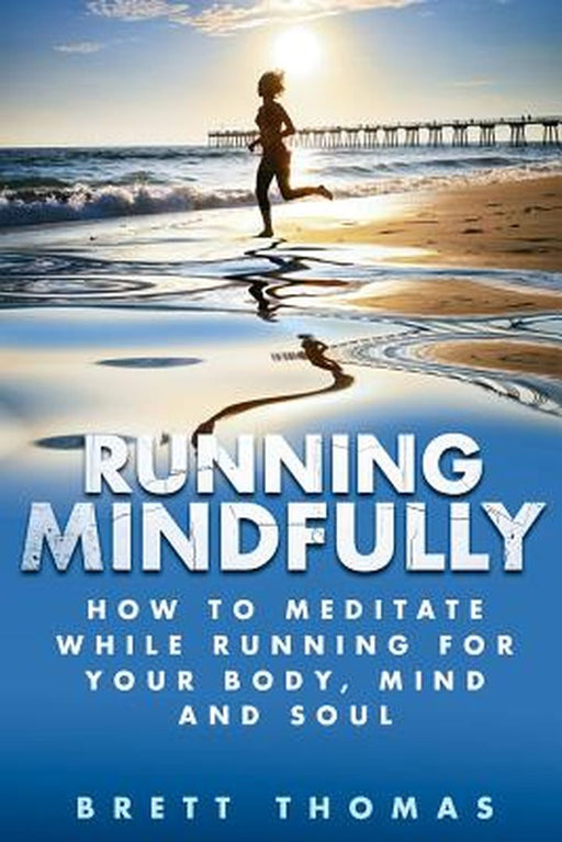 Running Mindfully: How to Meditate While Running for Your Body, Mind and Soul by Thomas, Brett