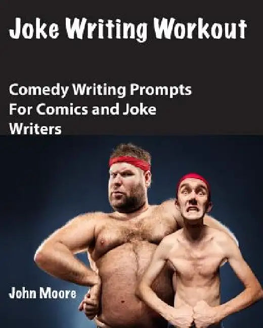 Joke Writing Workout: Comedy Writing Prompts for Comics and Joke Writers by John Moore