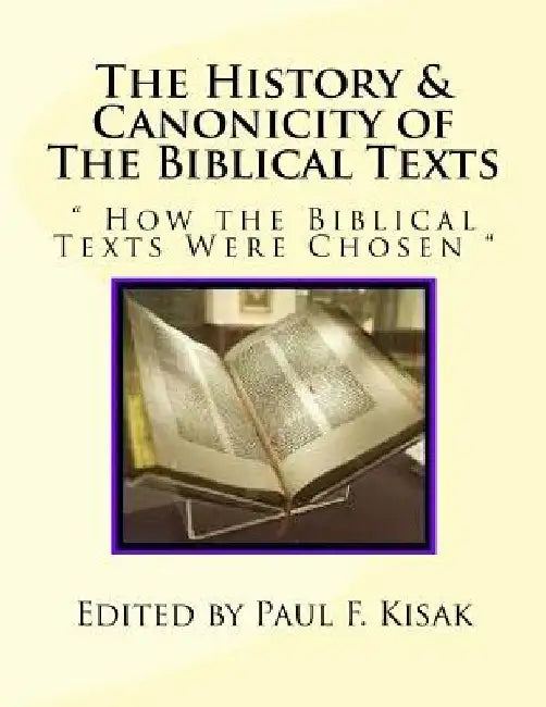 The History & Canonicity of The Biblical Texts: How the Biblical Texts Were Chosen by Paul F. Kisak