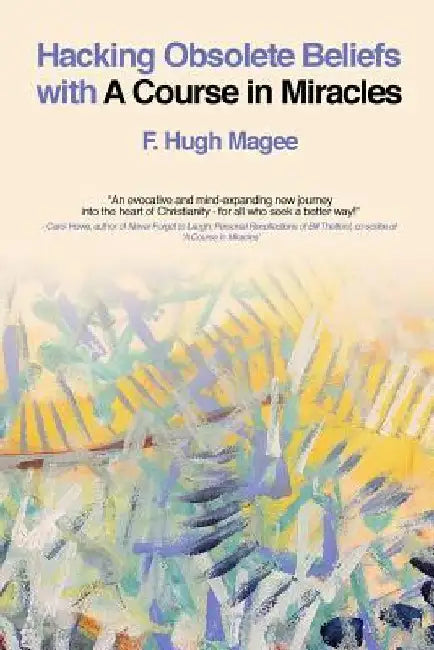 Hacking Obsolete Beliefs with A Course in Miracles by F. Hugh Magee