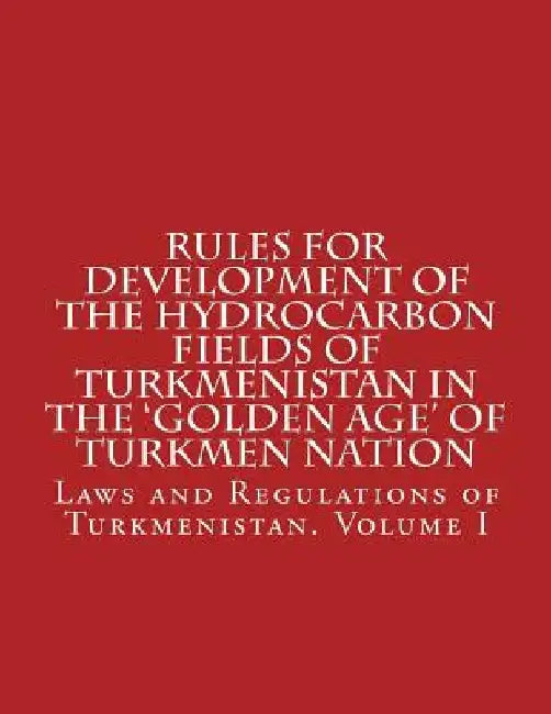 Rules for Development of the Hydrocarbon Fields of Turkmenistan in the 'Golden Age' of Turkmen Nation by Abdullah Abdullah