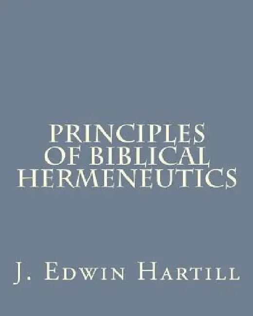 Principles of Biblical Hermeneutics by J. Edwin Hartill