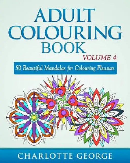 Adult Colouring Book - Volume 4: 50 Beautiful Mandalas for Colouring Pleasure by Charlotte George