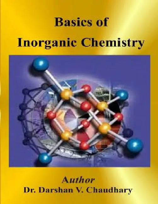 Basics of Inorganic Chemistry by Darshan V. Chaudhary