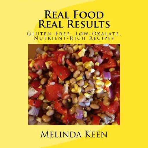 Real Food Real Results: Gluten-Free, Low-Oxalate, Nutrient-Rich Recipes by Melinda Keen