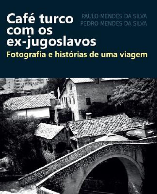 Cafe turco com os ex-jugoslavos: Fotografia e historias de uma viagem by Pedro Silva, Paulo Silva