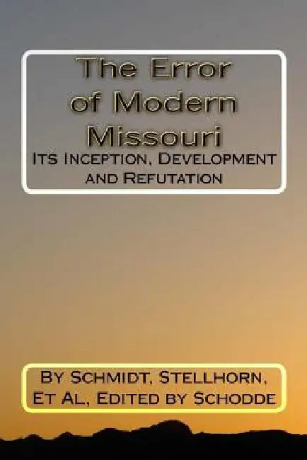 The Error of Modern Missouri: Its Inception, Development and Refutation by C. B. Ghodes