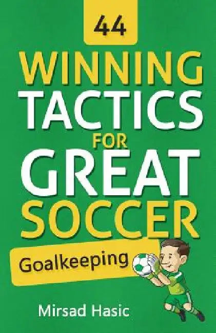 44 Winning Tactics for Great Soccer Goalkeeping by Mirsad Hasic