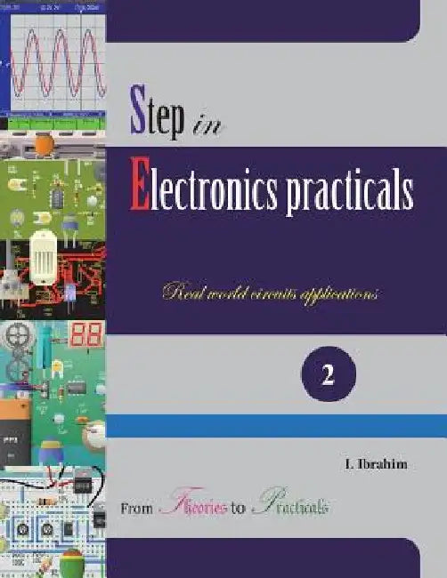 Step in Electronics Practicals: Real world circuits applications by Ibyimanikora Ibrahim