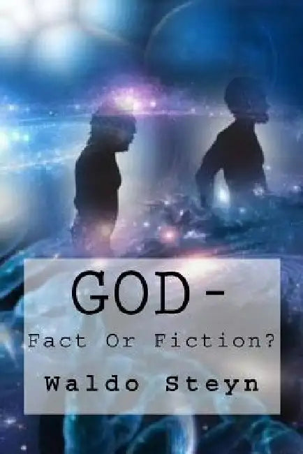 God-Fact Or Fiction? by Waldo Steyn