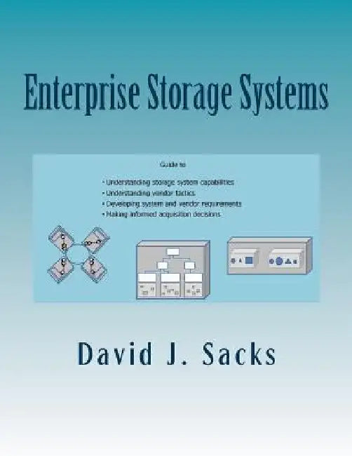 Enterprise Storage Systems: Guide to understanding storage system capabilities, understanding vendor tactics, developing system and vendor require by David J. Sacks