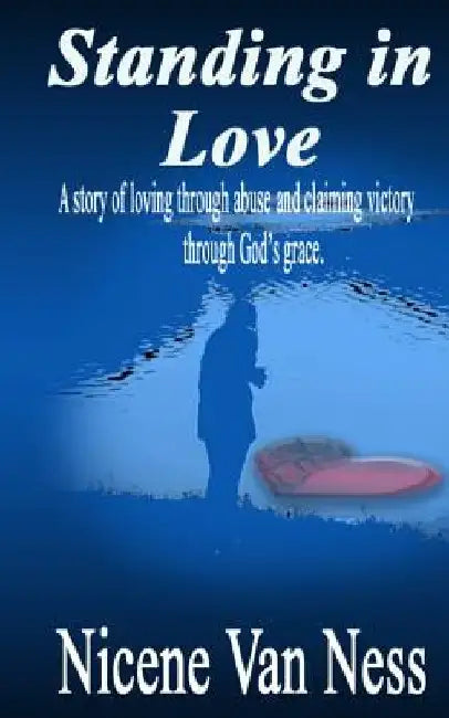 Standing In Love: A Story of Loving Through Abuse and Claiming Victory Through God's Grace by Nicene Van Ness